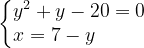 \dpi{120} \left\{\begin{matrix} y^{2}+y-20=0\\ x=7-y\; \; \; \; \; \; \; \; \; \end{matrix}\right.